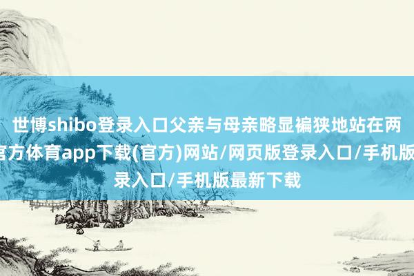 世博shibo登录入口父亲与母亲略显褊狭地站在两旁-世博官方体育app下载(官方)网站/网页版登录入口/手机版最新下载