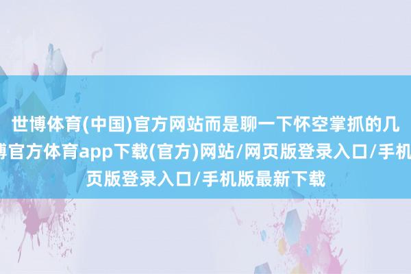 世博体育(中国)官方网站而是聊一下怀空掌抓的几种武功-世博官方体育app下载(官方)网站/网页版登录入口/手机版最新下载