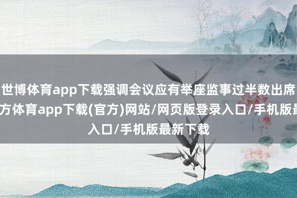 世博体育app下载强调会议应有举座监事过半数出席-世博官方体育app下载(官方)网站/网页版登录入口/手机版最新下载
