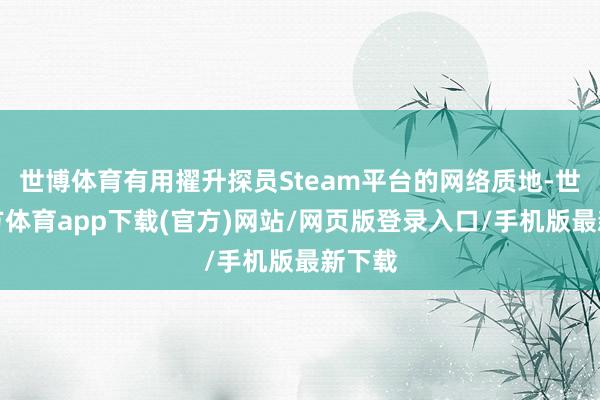 世博体育有用擢升探员Steam平台的网络质地-世博官方体育app下载(官方)网站/网页版登录入口/手机版最新下载