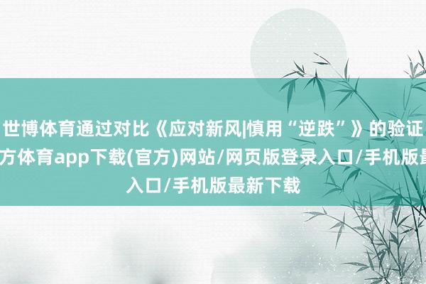 世博体育通过对比《应对新风|慎用“逆跌”》的验证-世博官方体育app下载(官方)网站/网页版登录入口/手机版最新下载