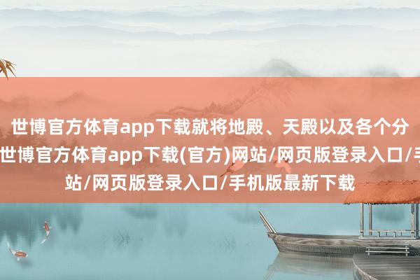 世博官方体育app下载就将地殿、天殿以及各个分殿齐尽碎覆没-世博官方体育app下载(官方)网站/网页版登录入口/手机版最新下载