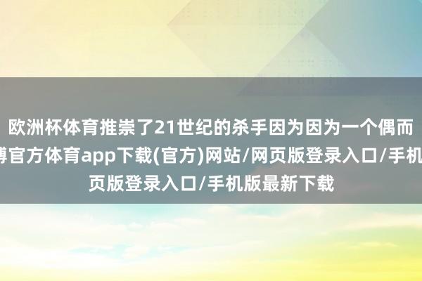 欧洲杯体育推崇了21世纪的杀手因为因为一个偶而的契机-世博官方体育app下载(官方)网站/网页版登录入口/手机版最新下载