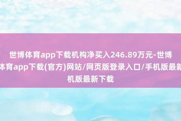 世博体育app下载机构净买入246.89万元-世博官方体育app下载(官方)网站/网页版登录入口/手机版最新下载