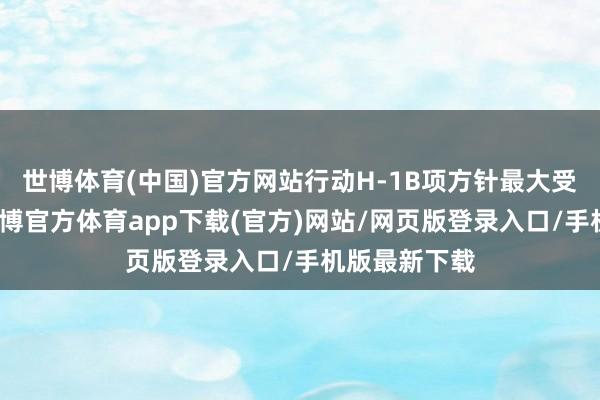 世博体育(中国)官方网站行动H-1B项方针最大受益者之一-世博官方体育app下载(官方)网站/网页版登录入口/手机版最新下载