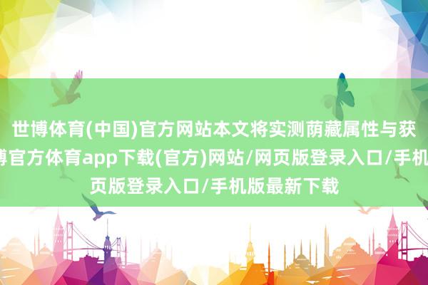 世博体育(中国)官方网站本文将实测荫藏属性与获得攻略-世博官方体育app下载(官方)网站/网页版登录入口/手机版最新下载