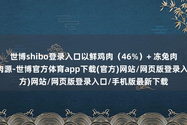 世博shibo登录入口以鲜鸡肉（46%）+ 冻兔肉（15%）构成低敏肉源-世博官方体育app下载(官方)网站/网页版登录入口/手机版最新下载