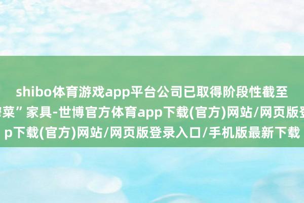 shibo体育游戏app平台公司已取得阶段性截至——顺利开发出“现拌榨菜”家具-世博官方体育app下载(官方)网站/网页版登录入口/手机版最新下载