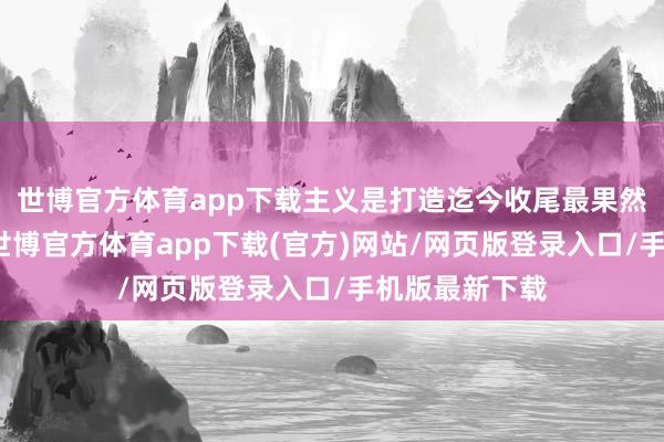 世博官方体育app下载主义是打造迄今收尾最果然的水体推崇-世博官方体育app下载(官方)网站/网页版登录入口/手机版最新下载
