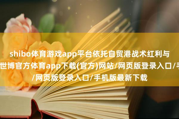 shibo体育游戏app平台依托自贸港战术红利与文旅资源上风-世博官方体育app下载(官方)网站/网页版登录入口/手机版最新下载