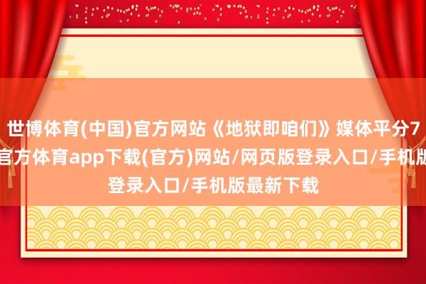 世博体育(中国)官方网站《地狱即咱们》媒体平分79分-世博官方体育app下载(官方)网站/网页版登录入口/手机版最新下载