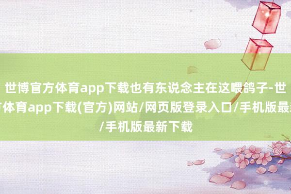 世博官方体育app下载也有东说念主在这喂鸽子-世博官方体育app下载(官方)网站/网页版登录入口/手机版最新下载
