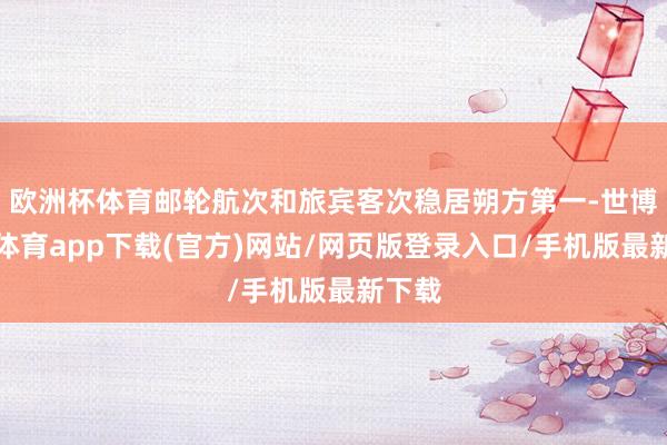 欧洲杯体育邮轮航次和旅宾客次稳居朔方第一-世博官方体育app下载(官方)网站/网页版登录入口/手机版最新下载