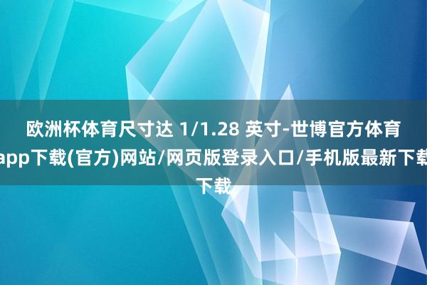 欧洲杯体育尺寸达 1/1.28 英寸-世博官方体育app下载(官方)网站/网页版登录入口/手机版最新下载