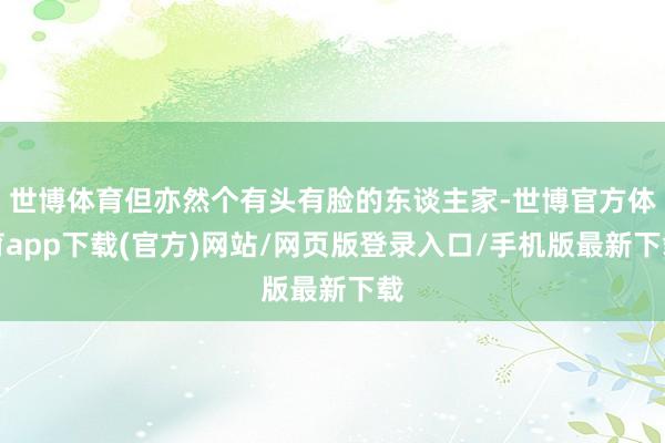 世博体育但亦然个有头有脸的东谈主家-世博官方体育app下载(官方)网站/网页版登录入口/手机版最新下载