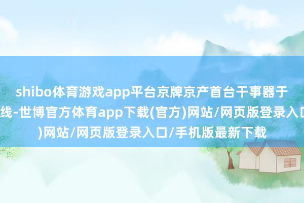 shibo体育游戏app平台京牌京产首台干事器于本年上半年认真下线-世博官方体育app下载(官方)网站/网页版登录入口/手机版最新下载