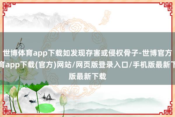 世博体育app下载如发现存害或侵权骨子-世博官方体育app下载(官方)网站/网页版登录入口/手机版最新下载
