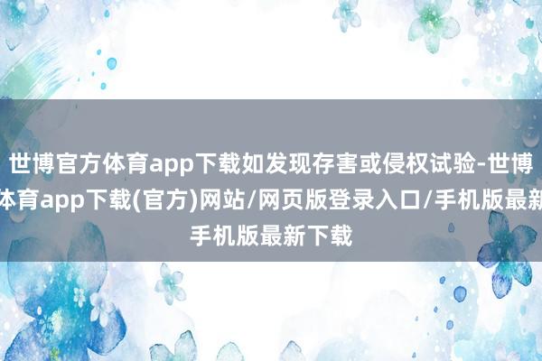 世博官方体育app下载如发现存害或侵权试验-世博官方体育app下载(官方)网站/网页版登录入口/手机版最新下载