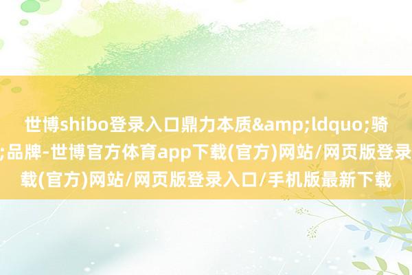 世博shibo登录入口鼎力本质“骑游北京”品牌-世博官方体育app下载(官方)网站/网页版登录入口/手机版最新下载