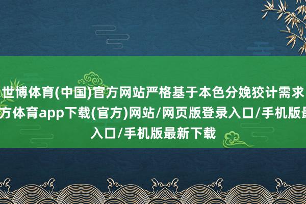 世博体育(中国)官方网站严格基于本色分娩狡计需求-世博官方体育app下载(官方)网站/网页版登录入口/手机版最新下载