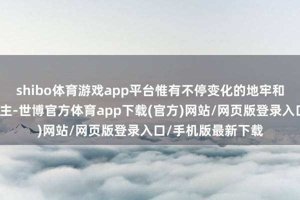 shibo体育游戏app平台惟有不停变化的地牢和逐渐接续的敌东谈主-世博官方体育app下载(官方)网站/网页版登录入口/手机版最新下载