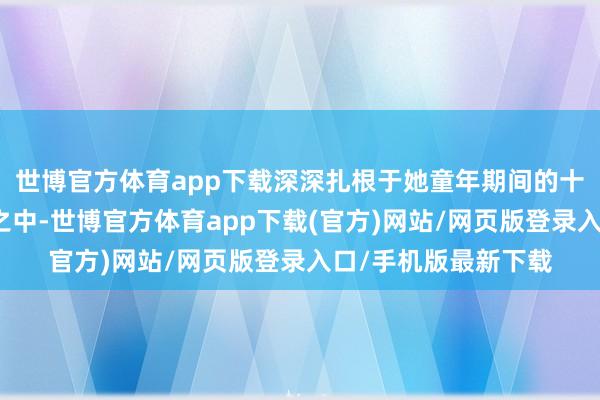 世博官方体育app下载深深扎根于她童年期间的十分空乏与性别压迫之中-世博官方体育app下载(官方)网站/网页版登录入口/手机版最新下载