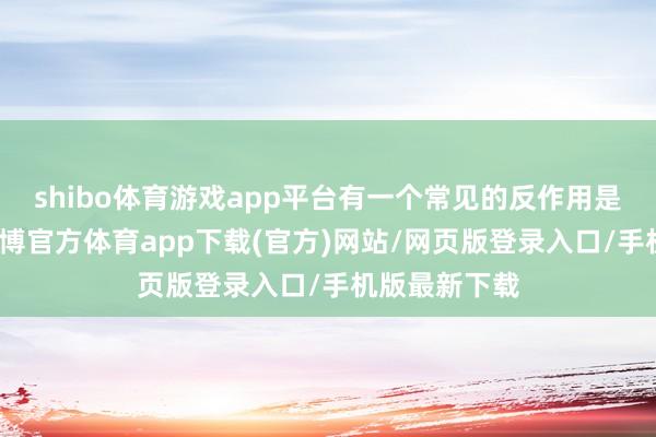 shibo体育游戏app平台有一个常见的反作用是体重加多-世博官方体育app下载(官方)网站/网页版登录入口/手机版最新下载