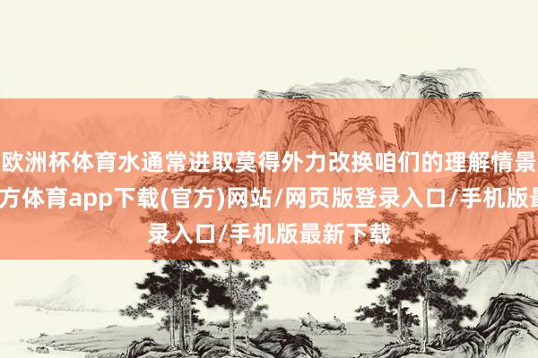 欧洲杯体育水通常进取莫得外力改换咱们的理解情景-世博官方体育app下载(官方)网站/网页版登录入口/手机版最新下载