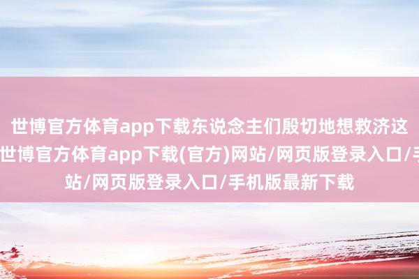 世博官方体育app下载东说念主们殷切地想救济这惨兮兮的动物-世博官方体育app下载(官方)网站/网页版登录入口/手机版最新下载