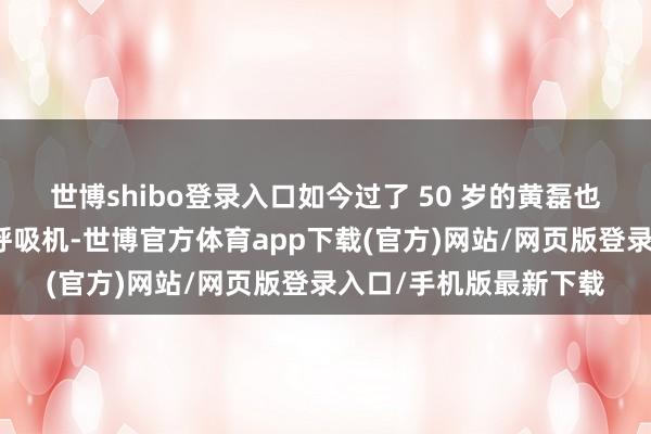 世博shibo登录入口如今过了 50 岁的黄磊也需要在寝息时戴上了呼吸机-世博官方体育app下载(官方)网站/网页版登录入口/手机版最新下载