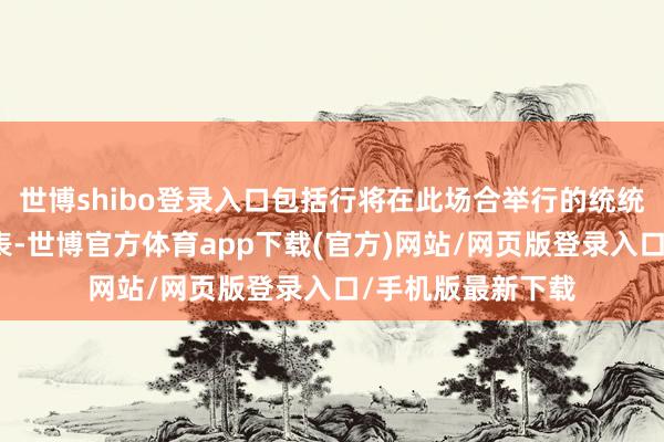 世博shibo登录入口包括行将在此场合举行的统统步履的竣工工夫表-世博官方体育app下载(官方)网站/网页版登录入口/手机版最新下载