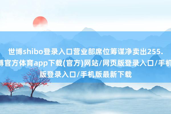 世博shibo登录入口营业部席位筹谋净卖出255.91万元-世博官方体育app下载(官方)网站/网页版登录入口/手机版最新下载